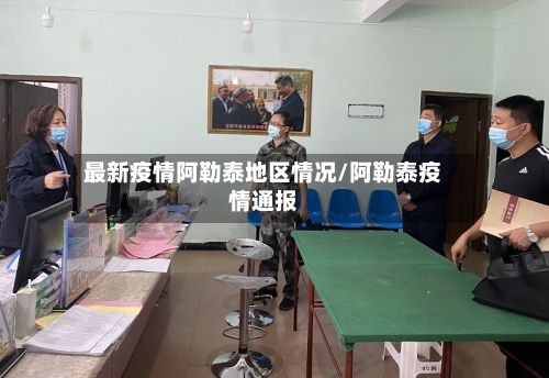 最新疫情阿勒泰地区情况/阿勒泰疫情通报