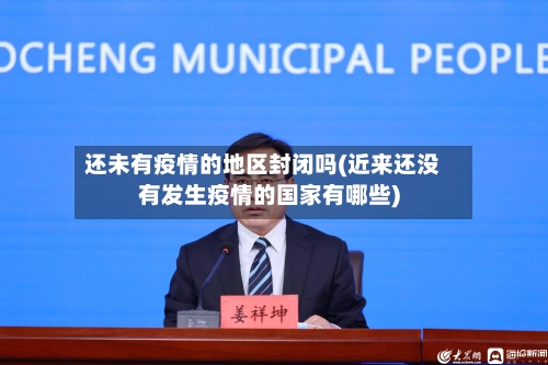 还未有疫情的地区封闭吗(近来还没有发生疫情的国家有哪些)
