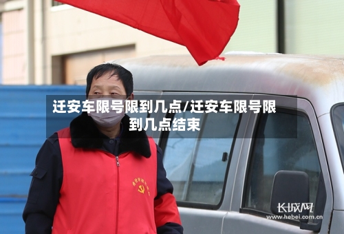迁安车限号限到几点/迁安车限号限到几点结束