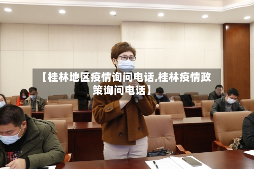 【桂林地区疫情询问电话,桂林疫情政策询问电话】