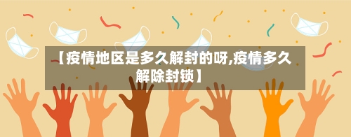 【疫情地区是多久解封的呀,疫情多久解除封锁】
