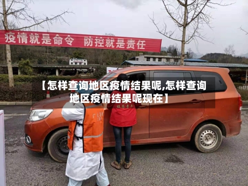 【怎样查询地区疫情结果呢,怎样查询地区疫情结果呢现在】