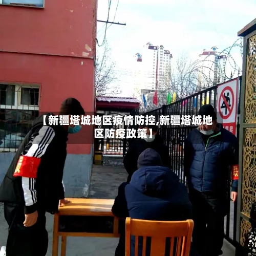 【新疆塔城地区疫情防控,新疆塔城地区防疫政策】