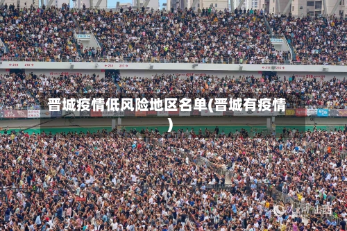 晋城疫情低风险地区名单(晋城有疫情)