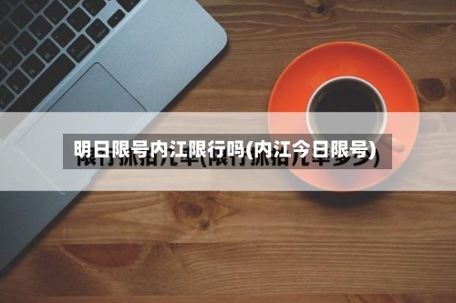 明日限号内江限行吗(内江今日限号)