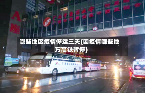 哪些地区疫情停运三天(因疫情哪些地方高铁暂停)