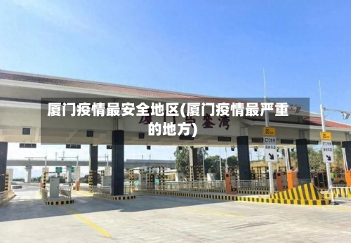 厦门疫情最安全地区(厦门疫情最严重的地方)