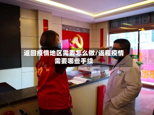返回疫情地区需要怎么做/返程疫情需要哪些手续