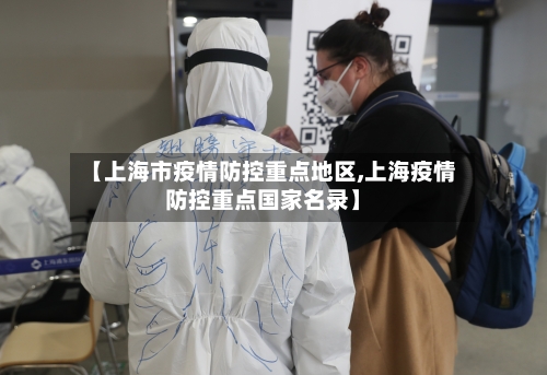 【上海市疫情防控重点地区,上海疫情防控重点国家名录】
