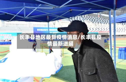 长丰县地区最新疫情消息/长丰县疫情最新进展