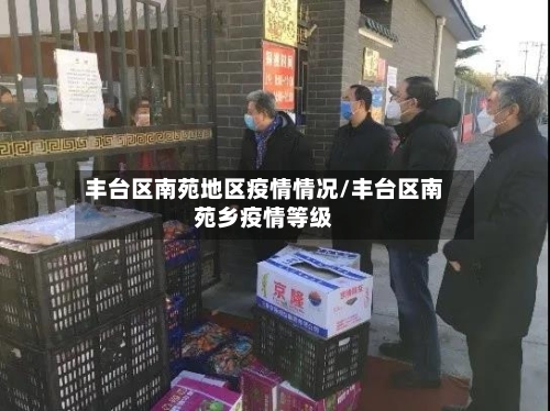丰台区南苑地区疫情情况/丰台区南苑乡疫情等级