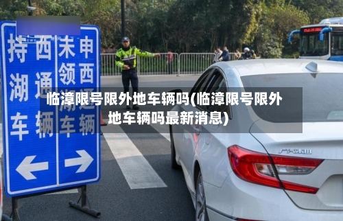 临漳限号限外地车辆吗(临漳限号限外地车辆吗最新消息)