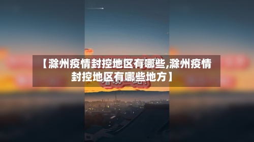 【滁州疫情封控地区有哪些,滁州疫情封控地区有哪些地方】
