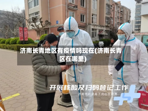 济南长青地区有疫情吗现在(济南长青区在哪里)