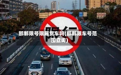 邯郸限号限厢货车吗(邯郸限车号范围查询)