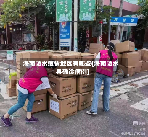 海南陵水疫情地区有哪些(海南陵水县确诊病例)