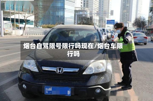 烟台自驾限号限行吗现在/烟台车限行吗