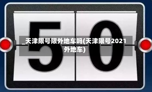 _天津限号限外地车吗(天津限号2021外地车)