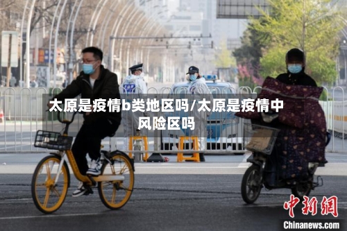 太原是疫情b类地区吗/太原是疫情中风险区吗