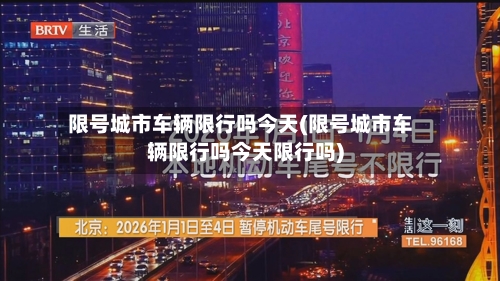 限号城市车辆限行吗今天(限号城市车辆限行吗今天限行吗)