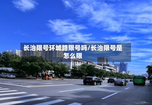 长治限号环城路限号吗/长治限号是怎么限