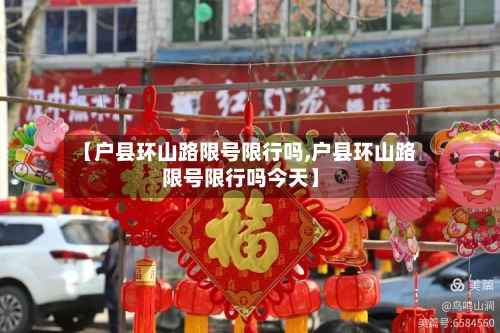 【户县环山路限号限行吗,户县环山路限号限行吗今天】