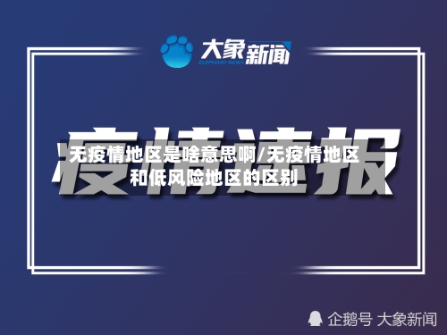 无疫情地区是啥意思啊/无疫情地区和低风险地区的区别