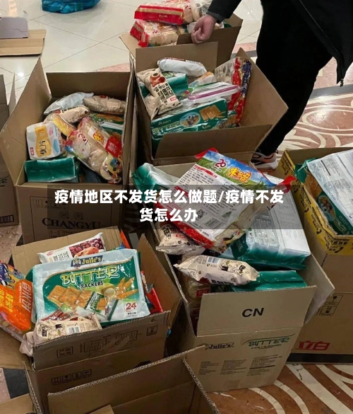 疫情地区不发货怎么做题/疫情不发货怎么办