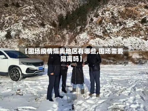 【围场疫情隔离地区有哪些,围场需要隔离吗】