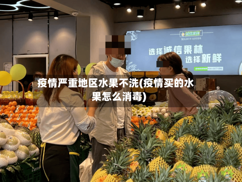 疫情严重地区水果不洗(疫情买的水果怎么消毒)