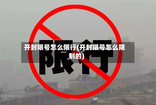 开封限号怎么限行(开封限号怎么限制的)