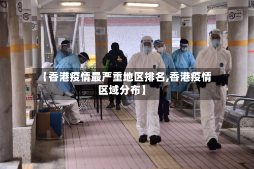 【香港疫情最严重地区排名,香港疫情区域分布】