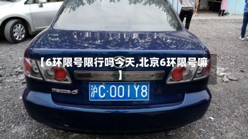 【6环限号限行吗今天,北京6环限号嘛】