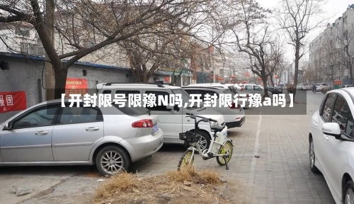 【开封限号限豫N吗,开封限行豫a吗】