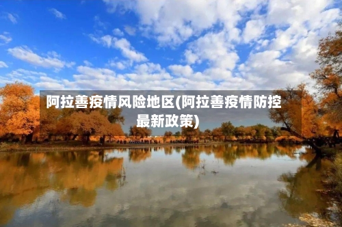 阿拉善疫情风险地区(阿拉善疫情防控最新政策)