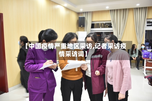 【中国疫情严重地区采访,记者采访疫情采访词】