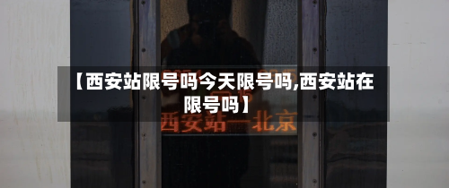 【西安站限号吗今天限号吗,西安站在限号吗】