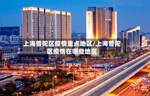 上海普陀区疫情重点地区/上海普陀区疫情在哪些地区