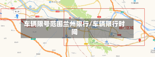 车辆限号范围兰州限行/车辆限行时间