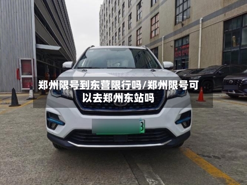 郑州限号到东营限行吗/郑州限号可以去郑州东站吗