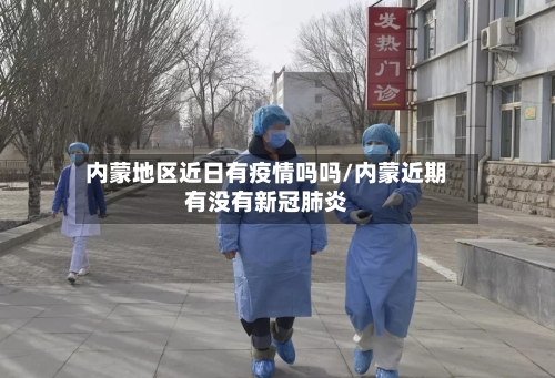 内蒙地区近日有疫情吗吗/内蒙近期有没有新冠肺炎