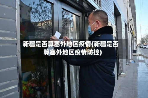 新疆是否算塞外地区疫情(新疆是否算塞外地区疫情防控)