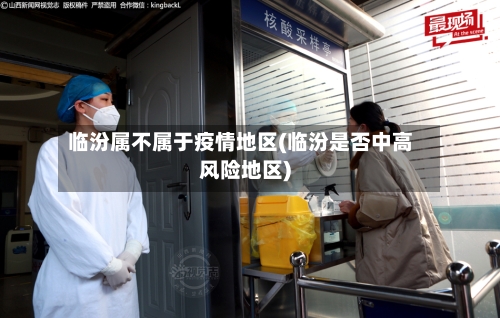 临汾属不属于疫情地区(临汾是否中高风险地区)