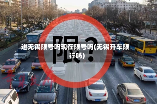 进无锡限号吗现在限号吗(无锡开车限行吗)