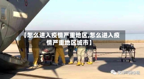 【怎么进入疫情严重地区,怎么进入疫情严重地区城市】