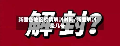 新疆各地区疫情解封时间/新疆解封是几号