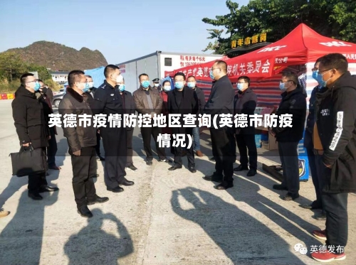 英德市疫情防控地区查询(英德市防疫情况)