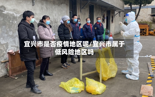 宜兴市是否疫情地区呢/宜兴市属于低风险地区吗