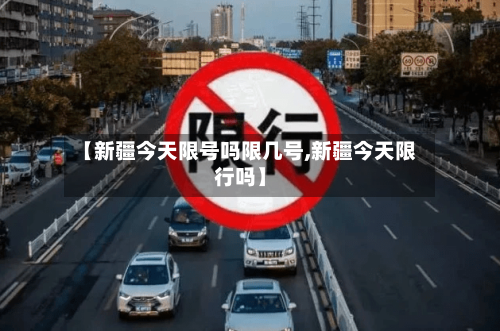 【新疆今天限号吗限几号,新疆今天限行吗】