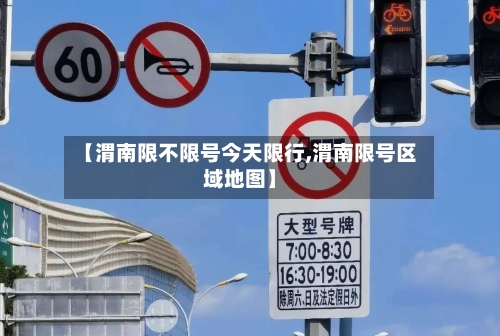 【渭南限不限号今天限行,渭南限号区域地图】